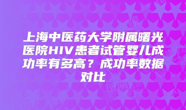 上海中医药大学附属曙光医院HIV患者试管婴儿成功率有多高？成功率数据对比