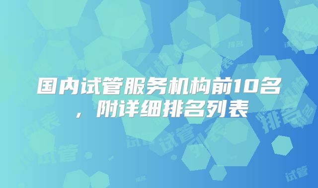 国内试管服务机构前10名，附详细排名列表