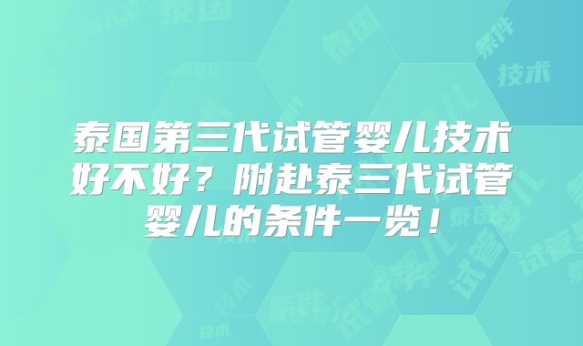 泰国第三代试管婴儿技术好不好?附赴泰三代试管婴儿的条件一览!