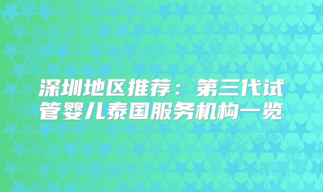 深圳地区推荐:第三代试管婴儿泰国服务机构一览