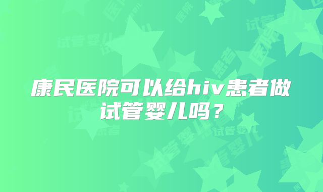 康民医院可以给hiv患者做试管婴儿吗？