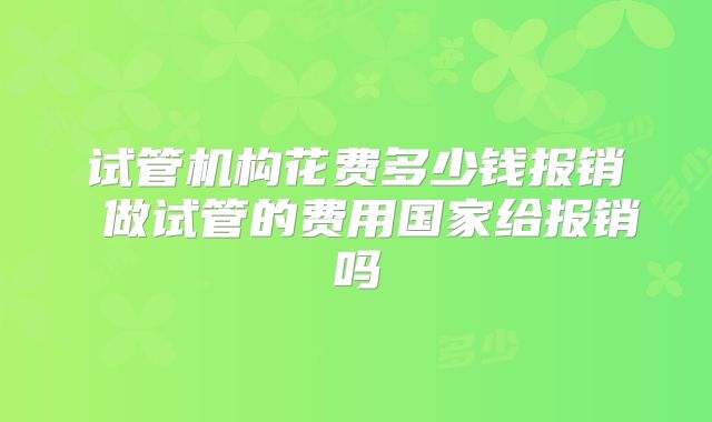 试管机构花费多少钱报销 做试管的费用国家给报销吗
