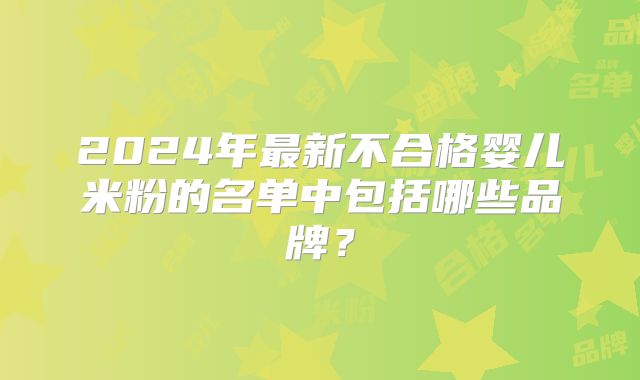 2024年最新不合格婴儿米粉的名单中包括哪些品牌?
