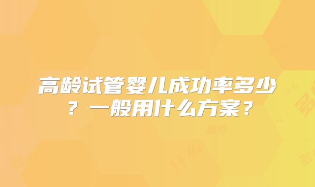 高龄试管婴儿成功率多少？一般用什么方案？