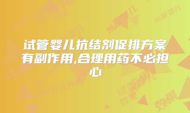 试管婴儿抗结剂促排方案有副作用,合理用药不必担心