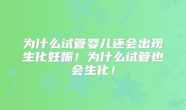 为什么试管婴儿还会出现生化妊娠！为什么试管也会生化！