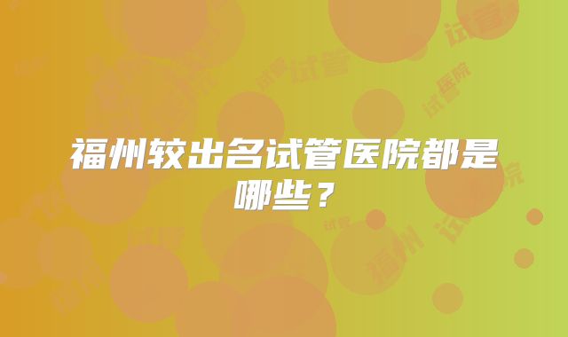 福州较出名试管医院都是哪些?