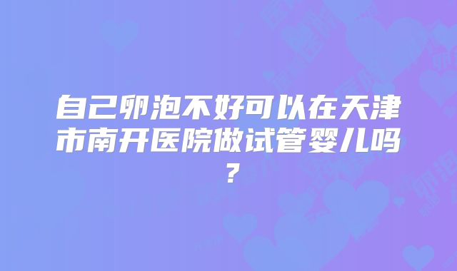 自己卵泡不好可以在天津市南开医院做试管婴儿吗？