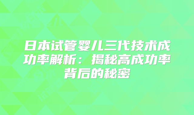 日本试管婴儿三代技术成功率解析:揭秘高成功率背后的秘密