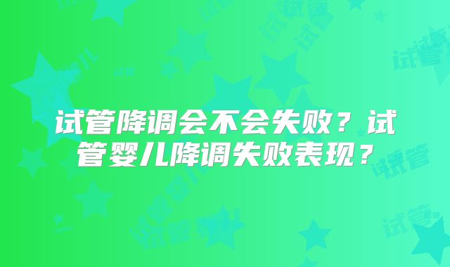 试管降调会不会失败?试管婴儿降调失败表现?