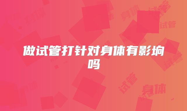 做试管打针对身体有影垧吗