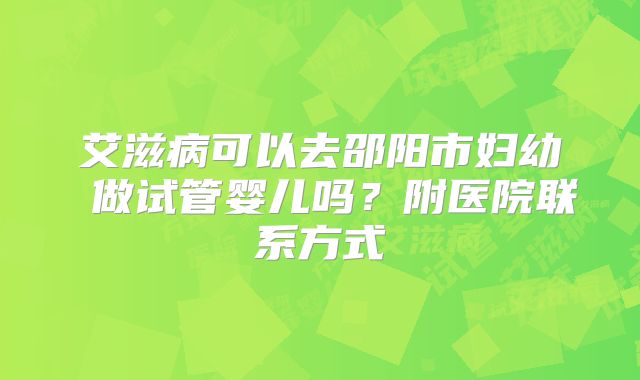 艾滋病可以去邵阳市妇幼 做试管婴儿吗？附医院联系方式