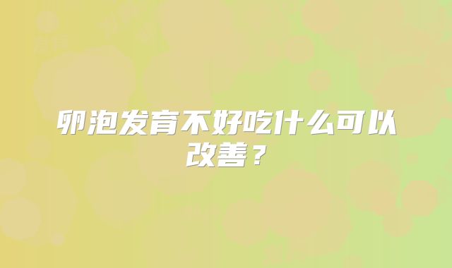 卵泡发育不好吃什么可以改善?