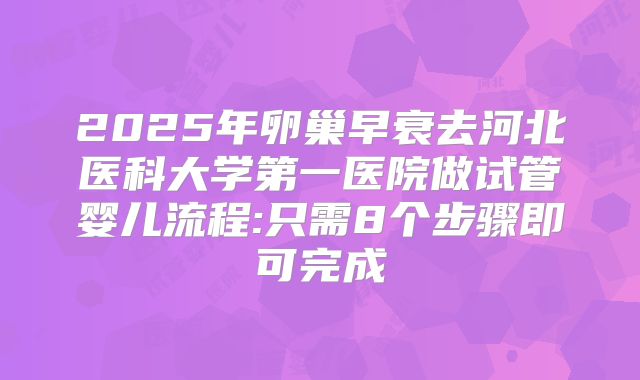 2025年卵巢早衰去河北医科大学第一医院做试管婴儿流程:只需8个步骤即可完成