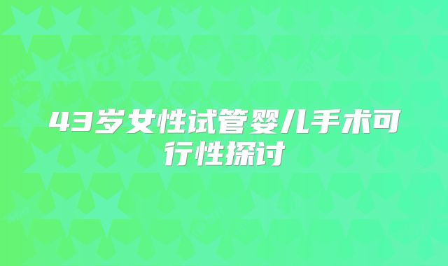 43岁女性试管婴儿手术可行性探讨