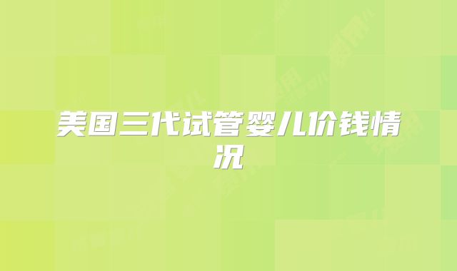 美国三代试管婴儿价钱情况