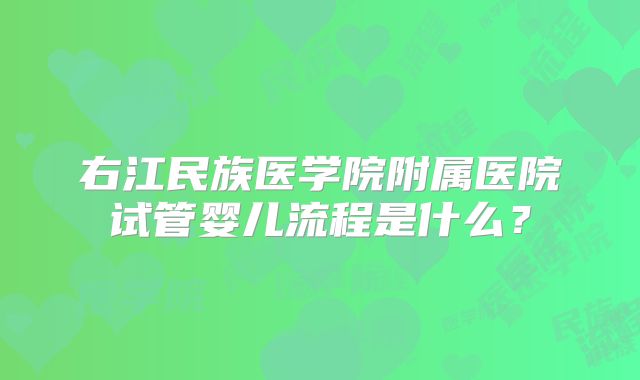 右江民族医学院附属医院试管婴儿流程是什么?