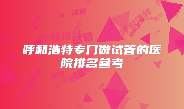 呼和浩特专门做试管的医院排名参考