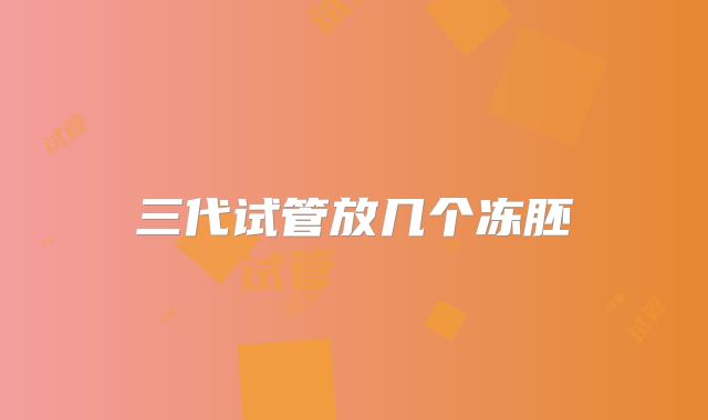 三代试管放几个冻胚