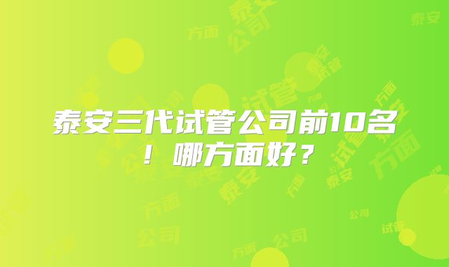 泰安三代试管公司前10名!哪方面好?