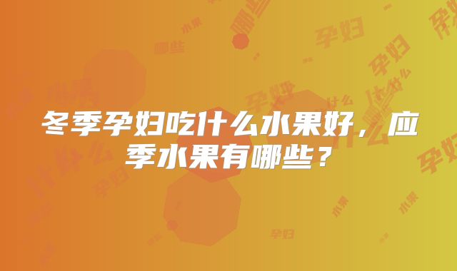 冬季孕妇吃什么水果好，应季水果有哪些？