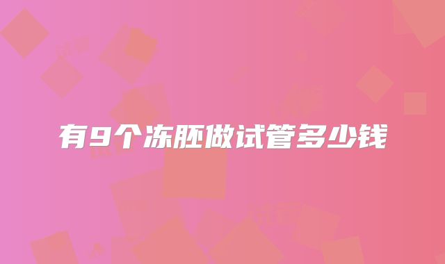 有9个冻胚做试管多少钱