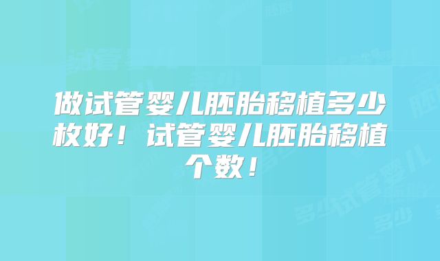 做试管婴儿胚胎移植多少枚好!试管婴儿胚胎移植个数!