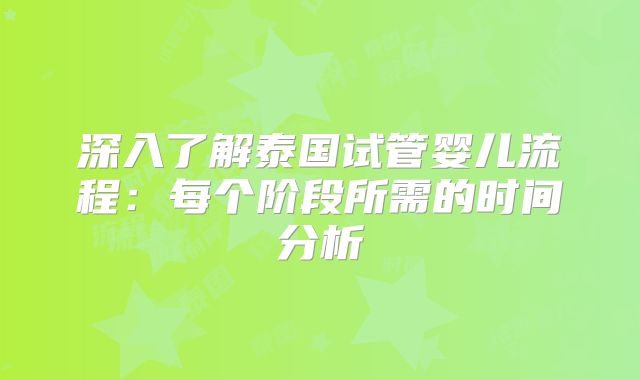 深入了解泰国试管婴儿流程：每个阶段所需的时间分析
