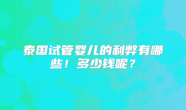 泰国试管婴儿的利弊有哪些！多少钱呢？