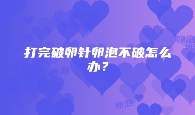 打完破卵针卵泡不破怎么办?