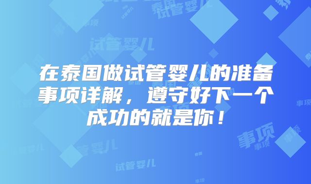在泰国做试管婴儿的准备事项详解，遵守好下一个成功的就是你！