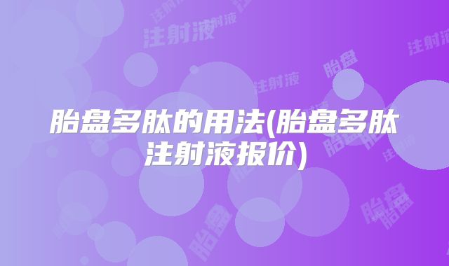 胎盘多肽的用法(胎盘多肽注射液报价)