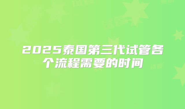 2025泰国第三代试管各个流程需要的时间