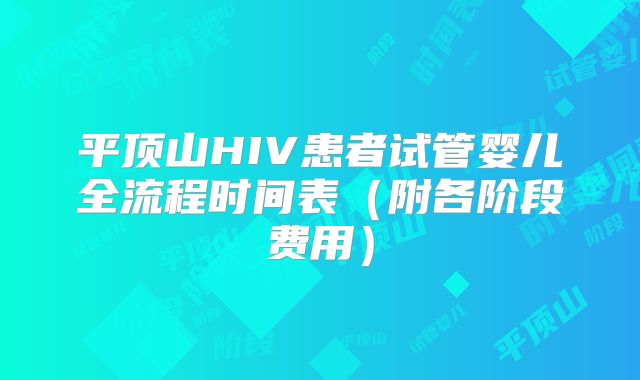 平顶山HIV患者试管婴儿全流程时间表（附各阶段费用）