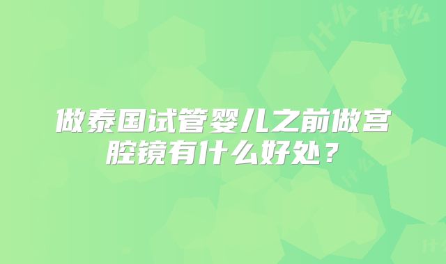 做泰国试管婴儿之前做宫腔镜有什么好处？