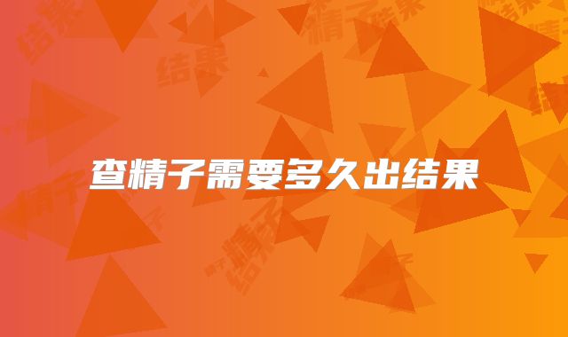 查精子需要多久出结果