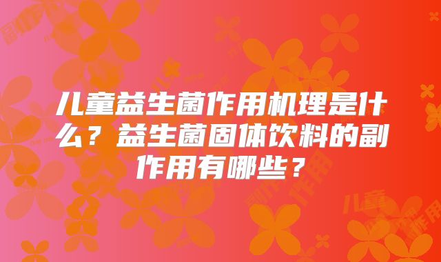 儿童益生菌作用机理是什么？益生菌固体饮料的副作用有哪些？