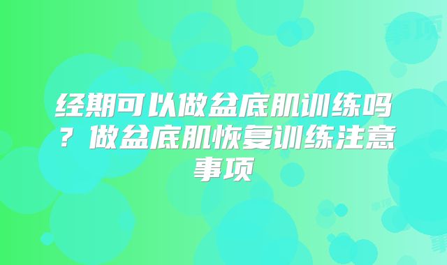 经期可以做盆底肌训练吗？做盆底肌恢复训练注意事项