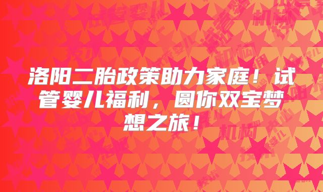 洛阳二胎政策助力家庭！试管婴儿福利，圆你双宝梦想之旅！