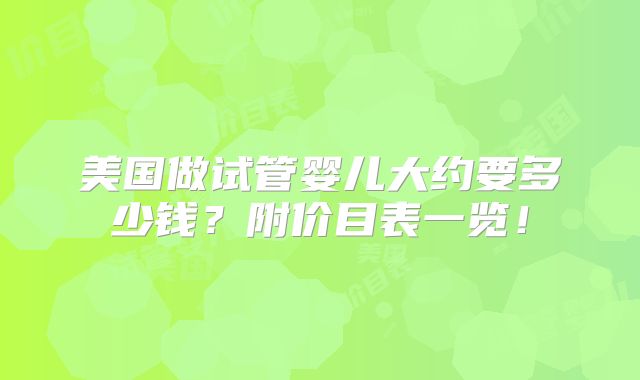 美国做试管婴儿大约要多少钱？附价目表一览！