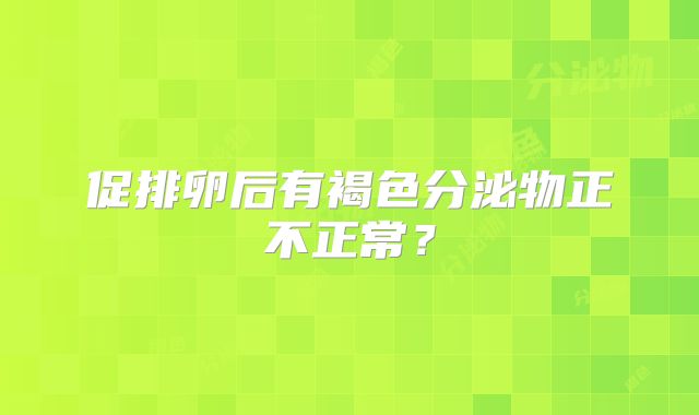 促排卵后有褐色分泌物正不正常?