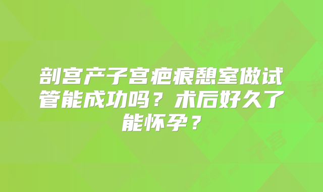 剖宫产子宫疤痕憩室做试管能成功吗？术后好久了能怀孕？