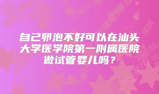 自己卵泡不好可以在汕头大学医学院第一附属医院做试管婴儿吗?