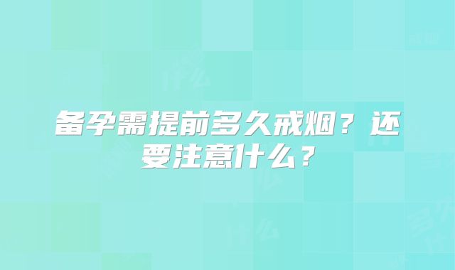 备孕需提前多久戒烟？还要注意什么？