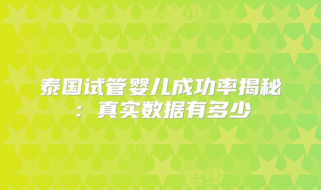 泰国试管婴儿成功率揭秘：真实数据有多少