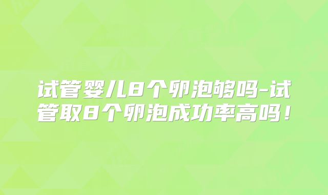 试管婴儿8个卵泡够吗-试管取8个卵泡成功率高吗！