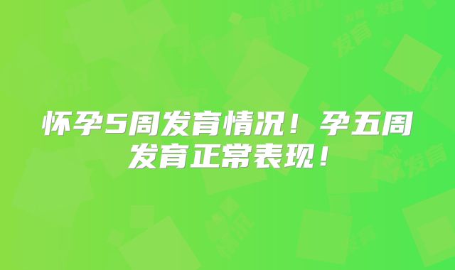 怀孕5周发育情况！孕五周发育正常表现！