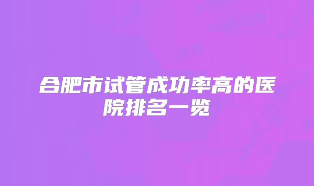 合肥市试管成功率高的医院排名一览