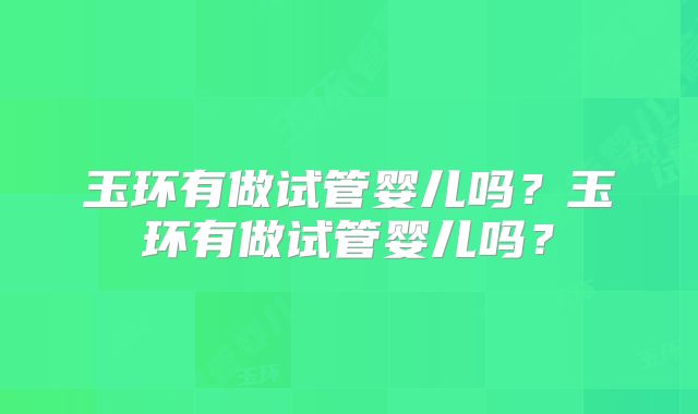 玉环有做试管婴儿吗?玉环有做试管婴儿吗?