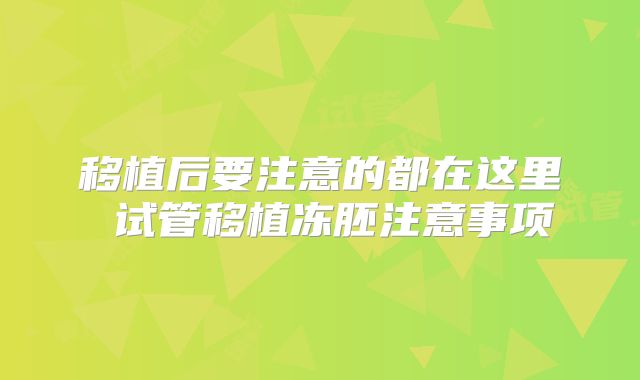 移植后要注意的都在这里 试管移植冻胚注意事项